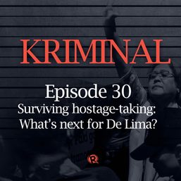 [PODCAST] Kriminal: Surviving hostage-taking, what’s next for De Lima?