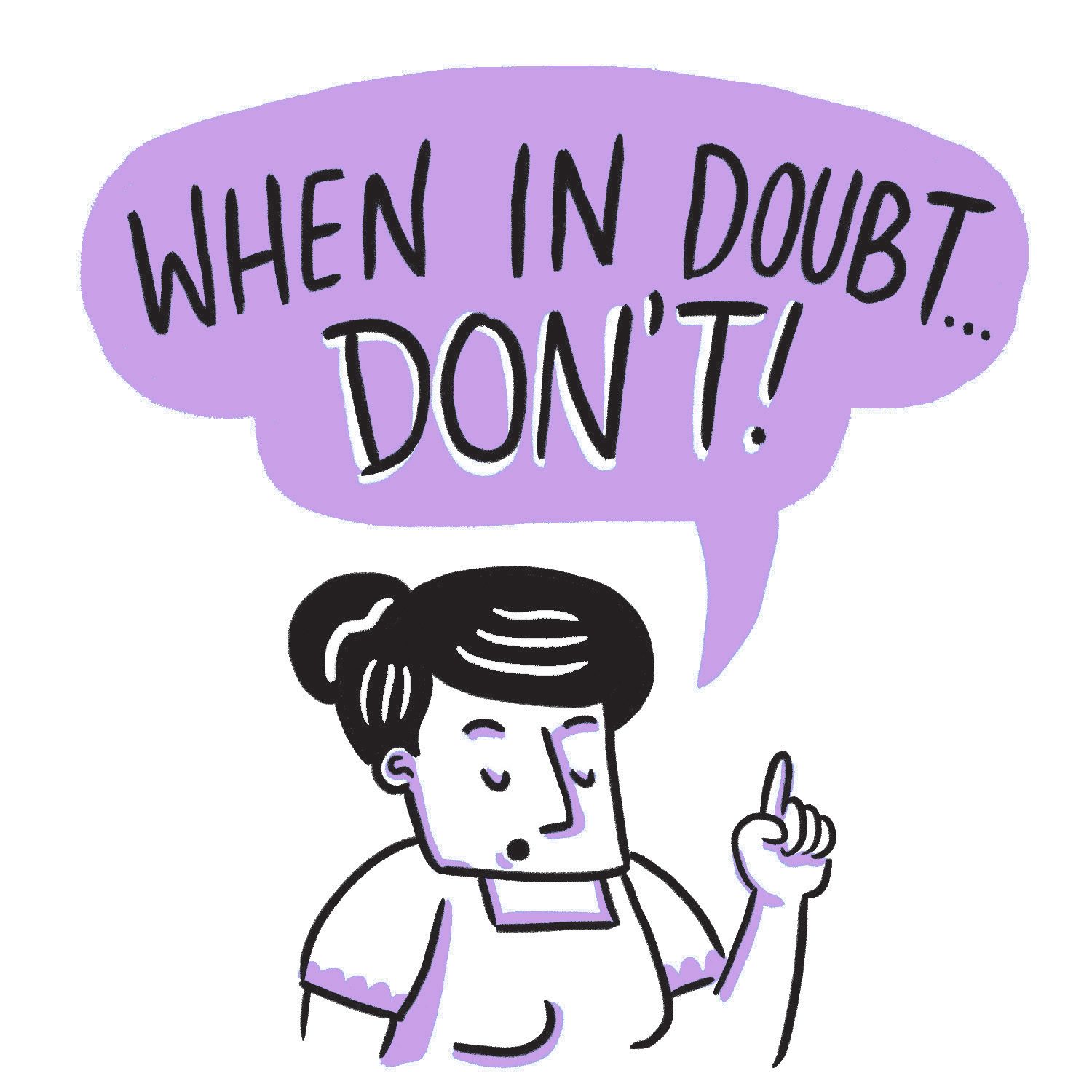 WHEN IT DOUBT, DON'T! Just don't. Illustrations by Pushpin Visual Solutions 