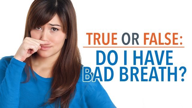 TRUE OR FALSE: Do I have bad breath?