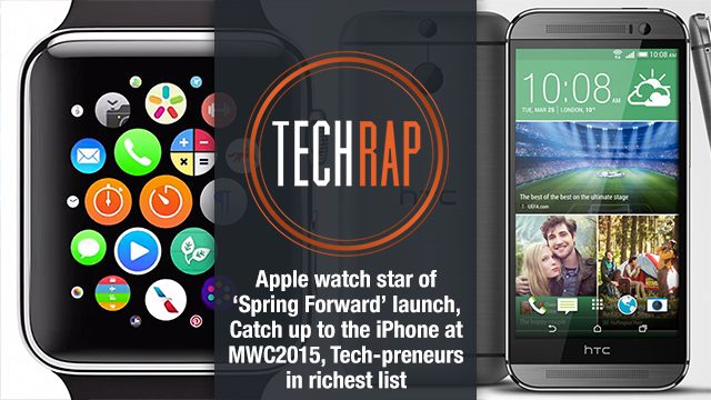 Apple Watch, Mobile World Congress 2015, techpreneurs in Forbes’ richest (TechRap)